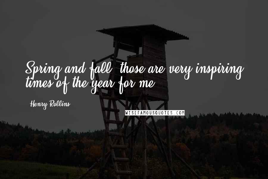 Henry Rollins Quotes: Spring and fall, those are very inspiring times of the year for me.