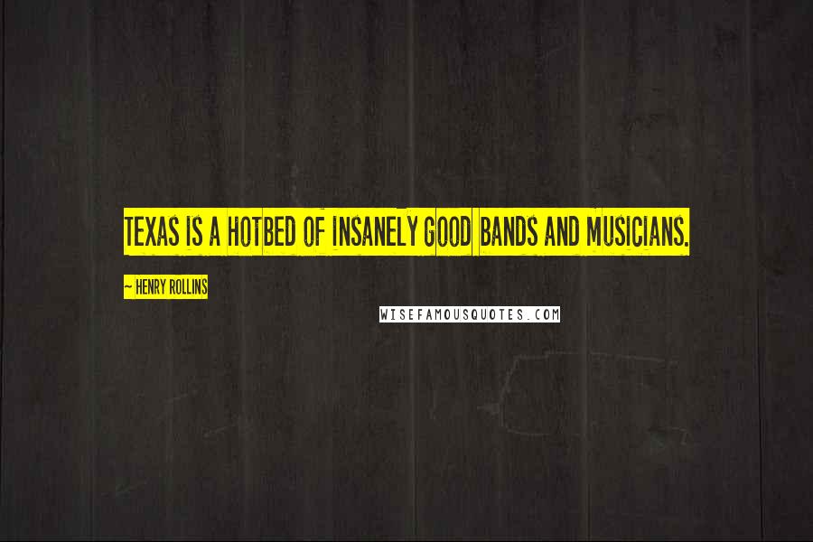Henry Rollins Quotes: Texas is a hotbed of insanely good bands and musicians.