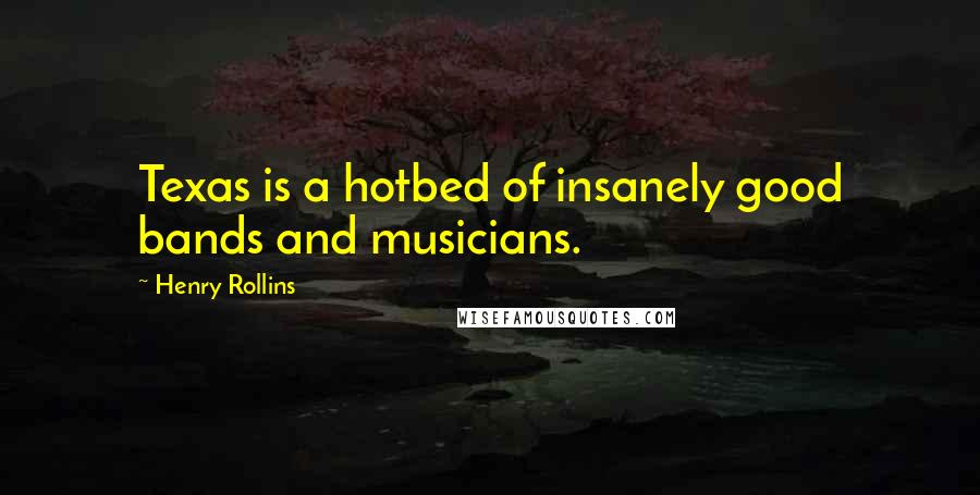 Henry Rollins Quotes: Texas is a hotbed of insanely good bands and musicians.