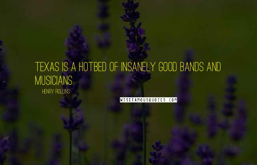 Henry Rollins Quotes: Texas is a hotbed of insanely good bands and musicians.