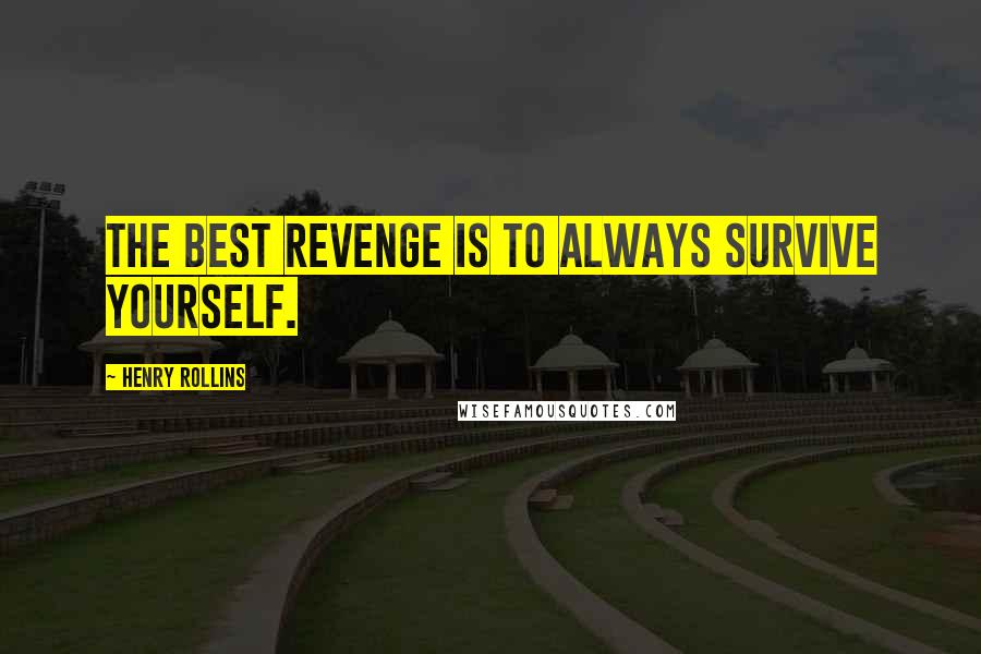 Henry Rollins Quotes: The best revenge is to always survive yourself.