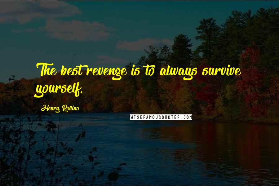 Henry Rollins Quotes: The best revenge is to always survive yourself.