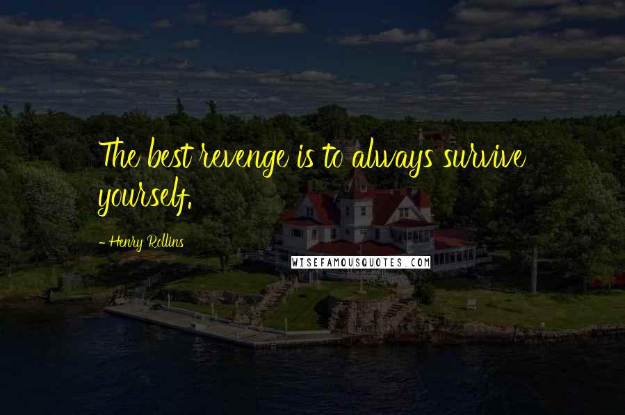 Henry Rollins Quotes: The best revenge is to always survive yourself.