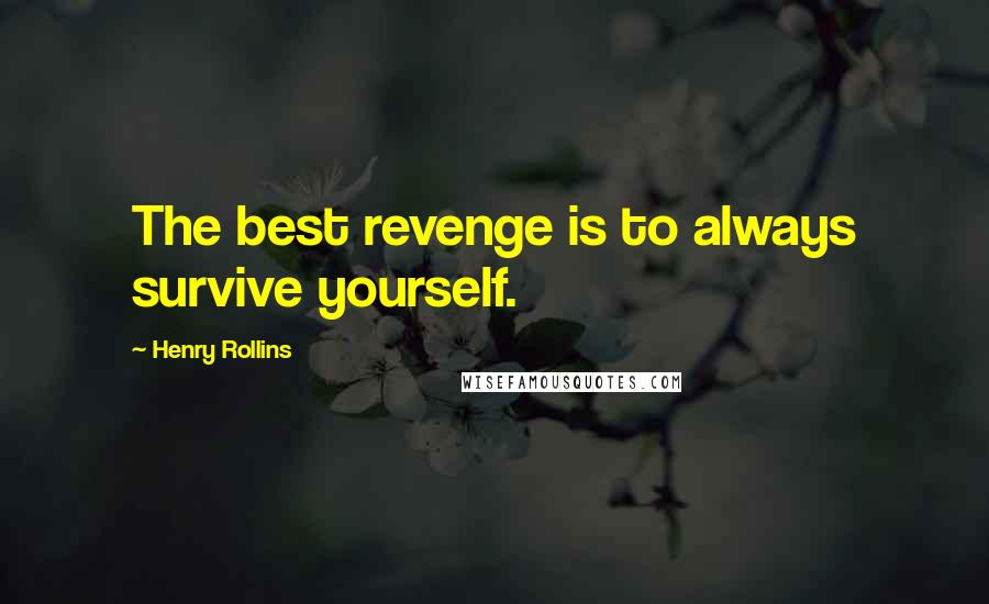 Henry Rollins Quotes: The best revenge is to always survive yourself.