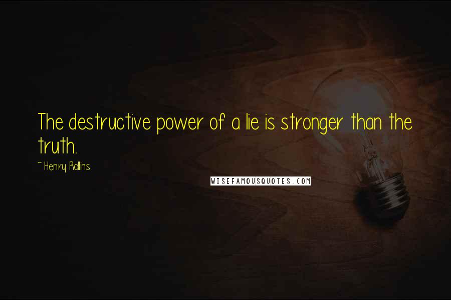 Henry Rollins Quotes: The destructive power of a lie is stronger than the truth.