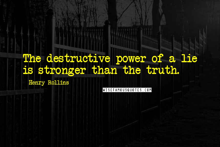 Henry Rollins Quotes: The destructive power of a lie is stronger than the truth.