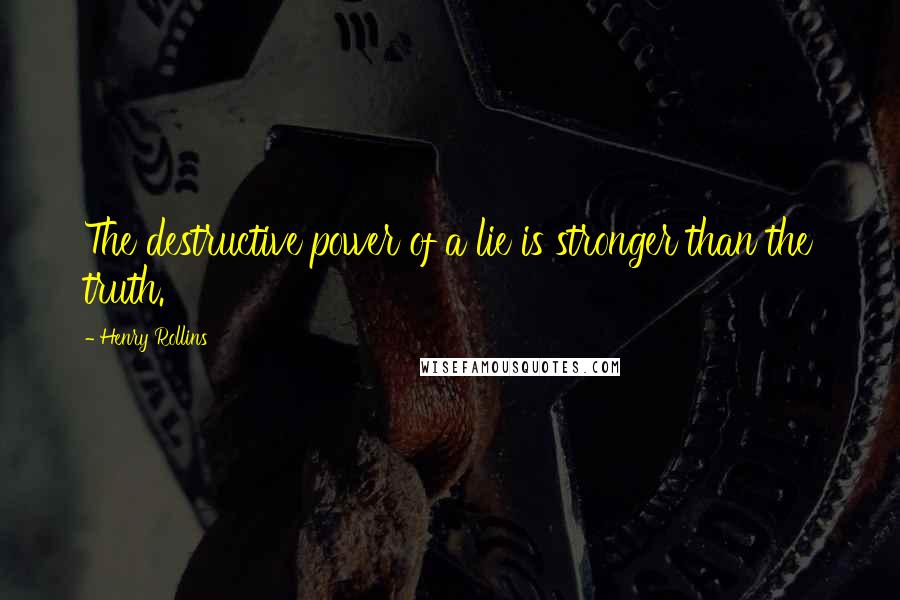 Henry Rollins Quotes: The destructive power of a lie is stronger than the truth.