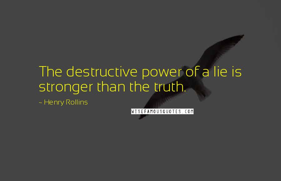 Henry Rollins Quotes: The destructive power of a lie is stronger than the truth.