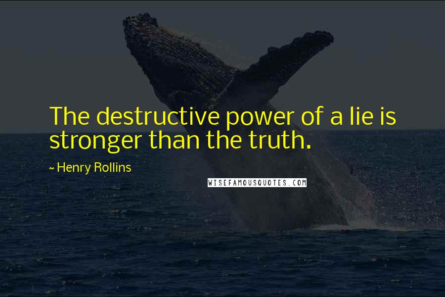 Henry Rollins Quotes: The destructive power of a lie is stronger than the truth.