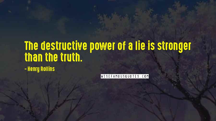 Henry Rollins Quotes: The destructive power of a lie is stronger than the truth.