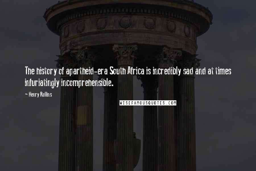 Henry Rollins Quotes: The history of apartheid-era South Africa is incredibly sad and at times infuriatingly incomprehensible.