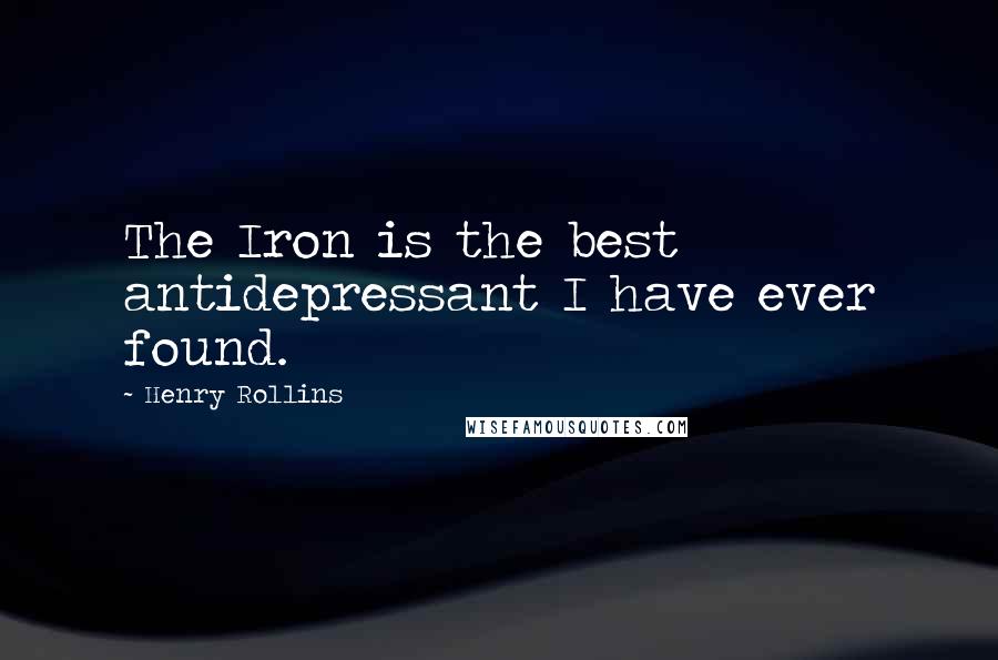 Henry Rollins Quotes: The Iron is the best antidepressant I have ever found.