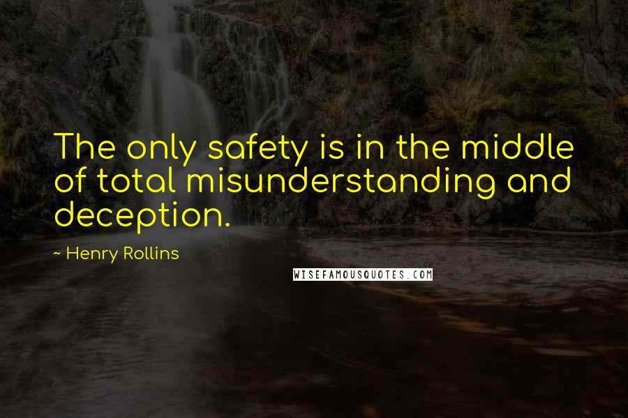 Henry Rollins Quotes: The only safety is in the middle of total misunderstanding and deception.