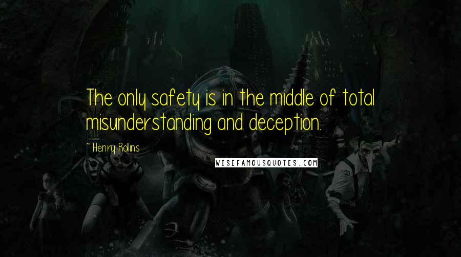Henry Rollins Quotes: The only safety is in the middle of total misunderstanding and deception.