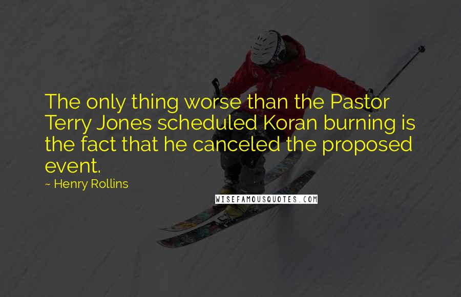 Henry Rollins Quotes: The only thing worse than the Pastor Terry Jones scheduled Koran burning is the fact that he canceled the proposed event.