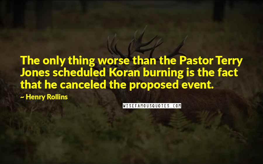 Henry Rollins Quotes: The only thing worse than the Pastor Terry Jones scheduled Koran burning is the fact that he canceled the proposed event.