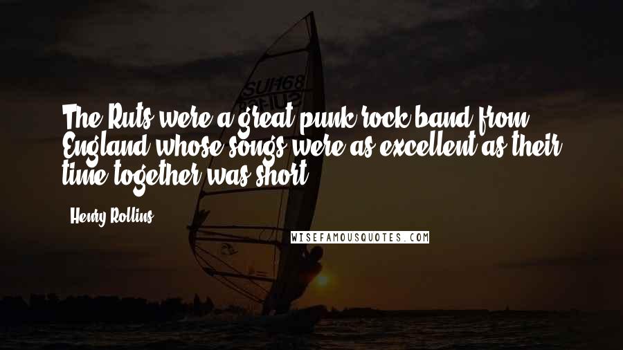 Henry Rollins Quotes: The Ruts were a great punk rock band from England whose songs were as excellent as their time together was short.