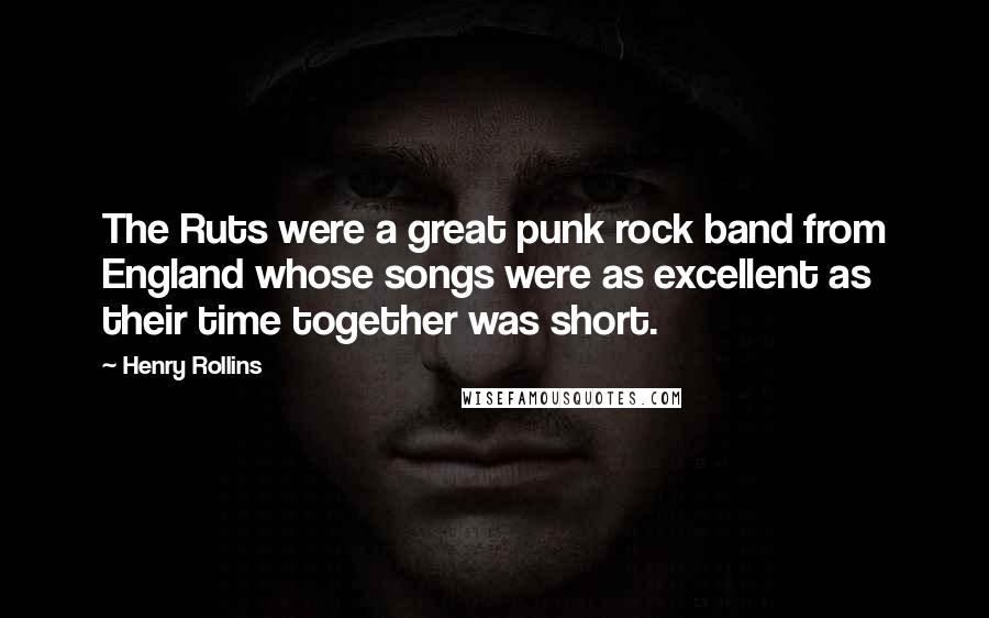 Henry Rollins Quotes: The Ruts were a great punk rock band from England whose songs were as excellent as their time together was short.