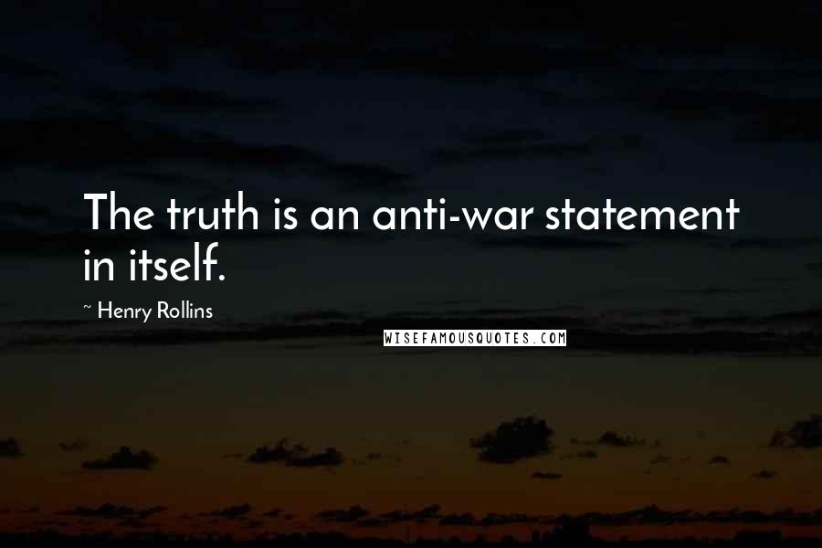 Henry Rollins Quotes: The truth is an anti-war statement in itself.