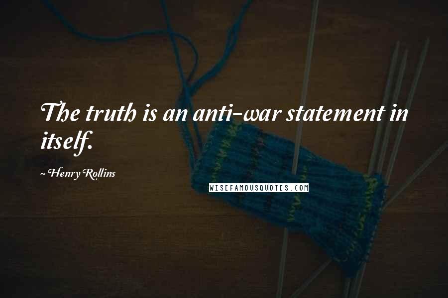 Henry Rollins Quotes: The truth is an anti-war statement in itself.