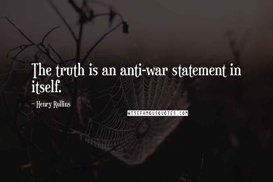 Henry Rollins Quotes: The truth is an anti-war statement in itself.