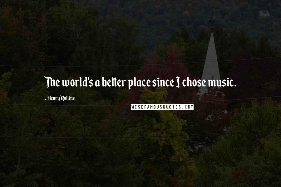 Henry Rollins Quotes: The world's a better place since I chose music.