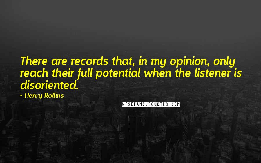 Henry Rollins Quotes: There are records that, in my opinion, only reach their full potential when the listener is disoriented.