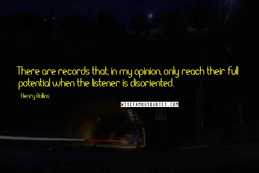 Henry Rollins Quotes: There are records that, in my opinion, only reach their full potential when the listener is disoriented.