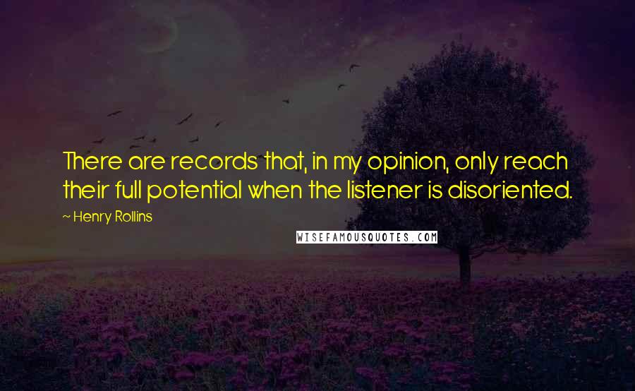 Henry Rollins Quotes: There are records that, in my opinion, only reach their full potential when the listener is disoriented.