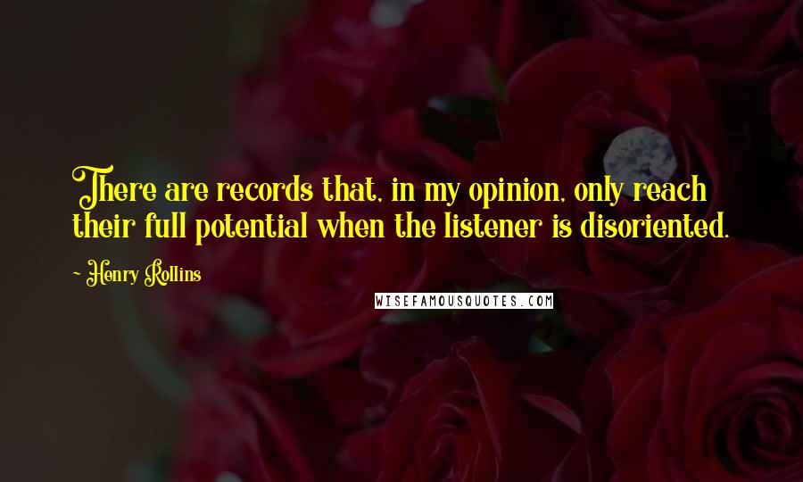 Henry Rollins Quotes: There are records that, in my opinion, only reach their full potential when the listener is disoriented.