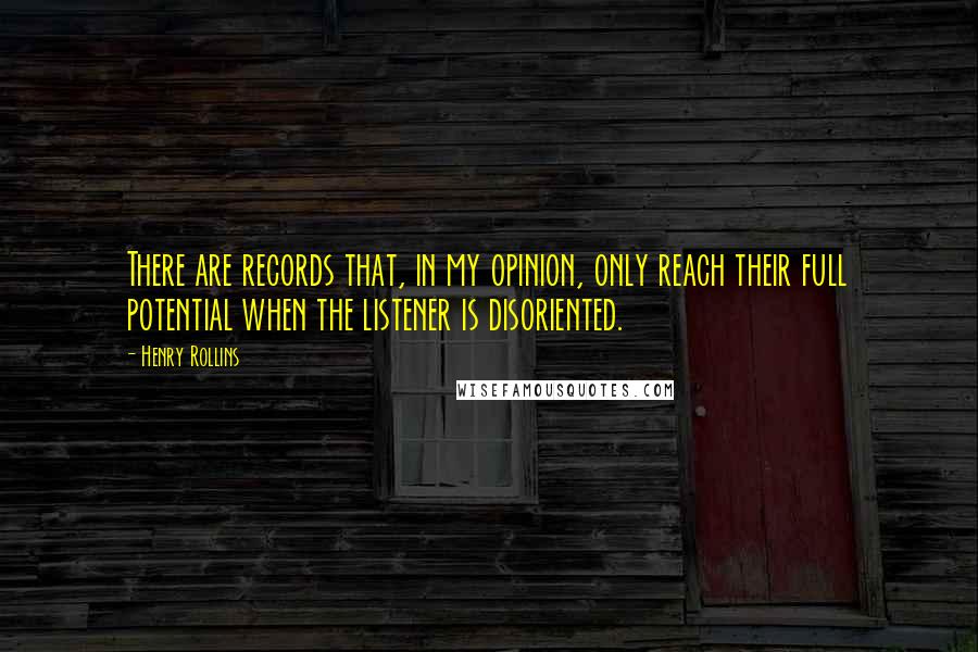 Henry Rollins Quotes: There are records that, in my opinion, only reach their full potential when the listener is disoriented.