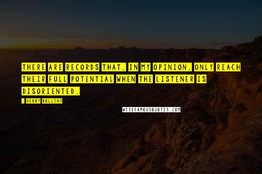 Henry Rollins Quotes: There are records that, in my opinion, only reach their full potential when the listener is disoriented.
