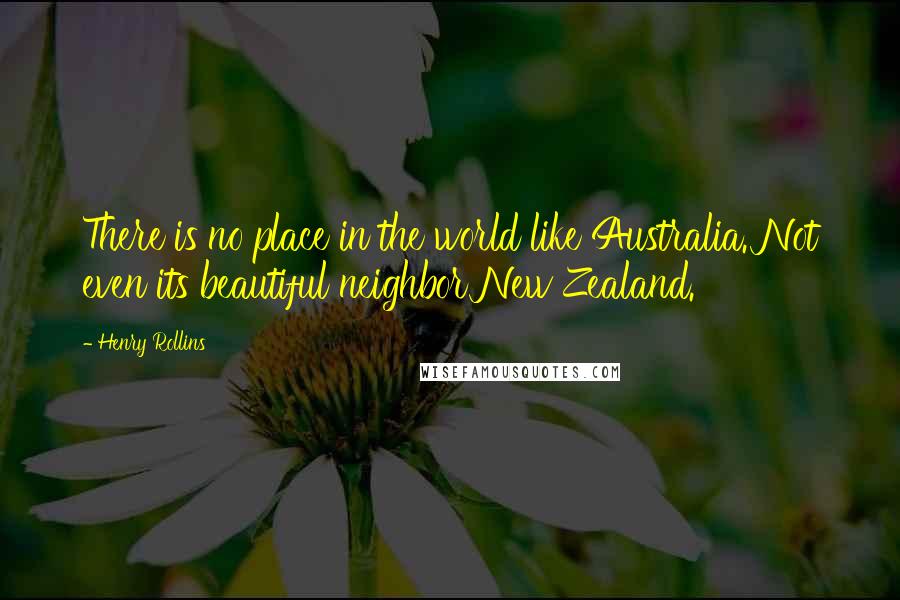 Henry Rollins Quotes: There is no place in the world like Australia. Not even its beautiful neighbor New Zealand.