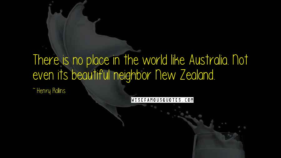 Henry Rollins Quotes: There is no place in the world like Australia. Not even its beautiful neighbor New Zealand.