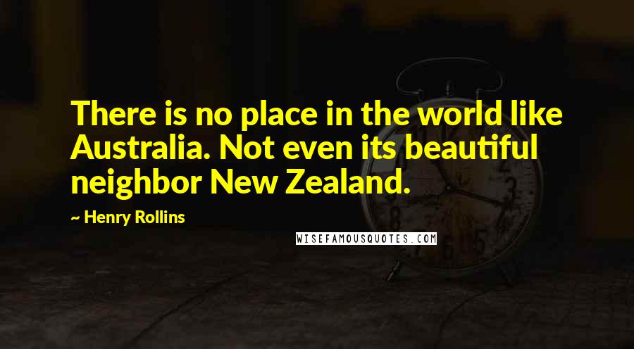Henry Rollins Quotes: There is no place in the world like Australia. Not even its beautiful neighbor New Zealand.
