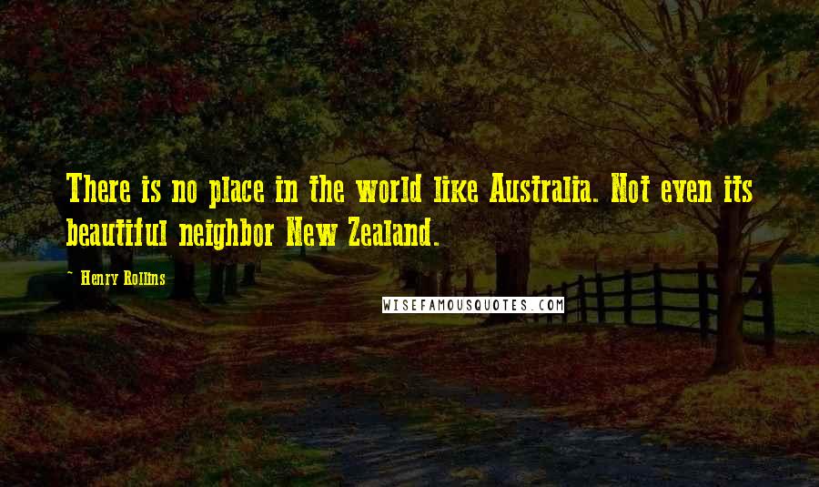 Henry Rollins Quotes: There is no place in the world like Australia. Not even its beautiful neighbor New Zealand.