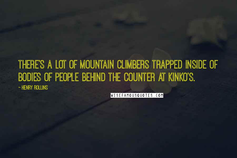 Henry Rollins Quotes: There's a lot of mountain climbers trapped inside of bodies of people behind the counter at Kinko's.