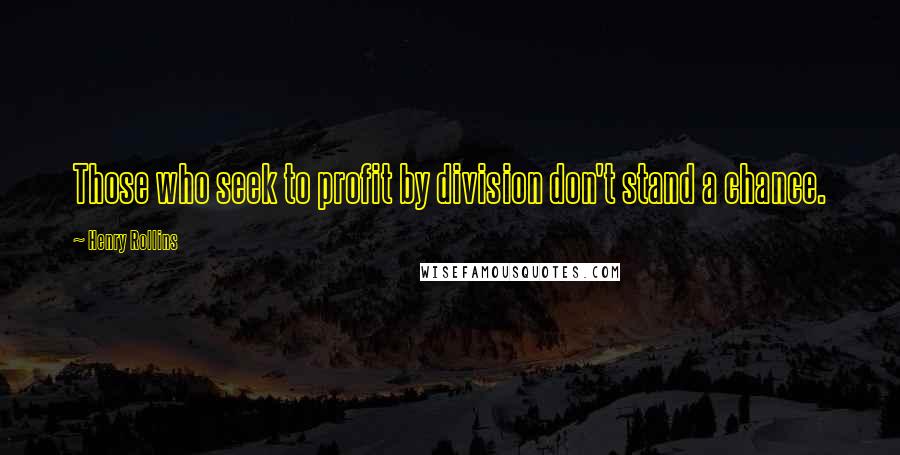 Henry Rollins Quotes: Those who seek to profit by division don't stand a chance.