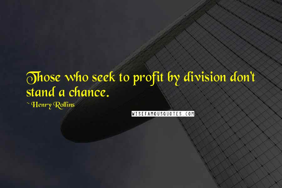 Henry Rollins Quotes: Those who seek to profit by division don't stand a chance.