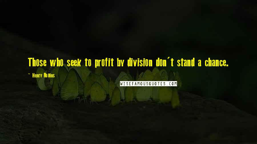 Henry Rollins Quotes: Those who seek to profit by division don't stand a chance.