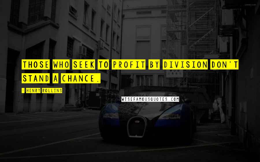 Henry Rollins Quotes: Those who seek to profit by division don't stand a chance.