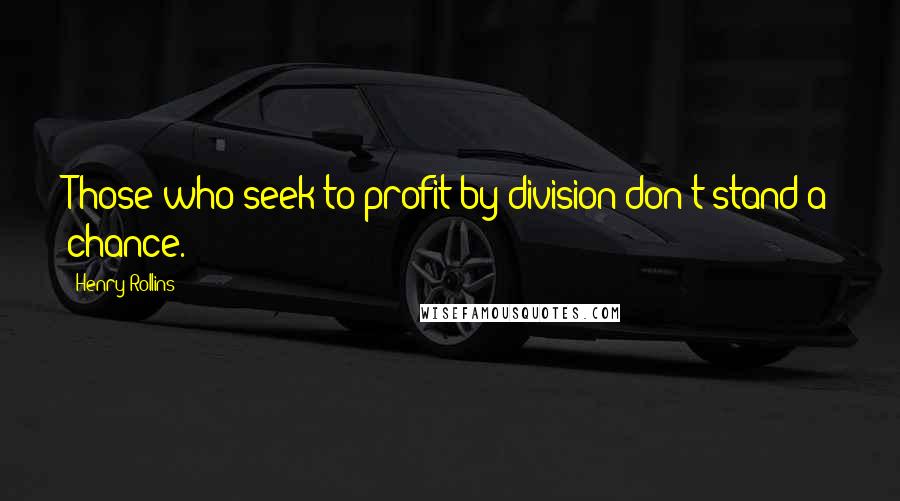 Henry Rollins Quotes: Those who seek to profit by division don't stand a chance.