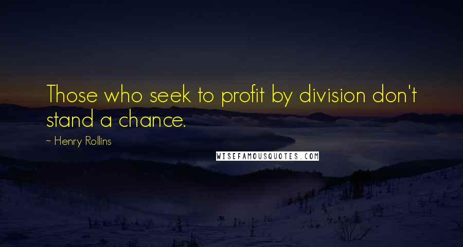 Henry Rollins Quotes: Those who seek to profit by division don't stand a chance.