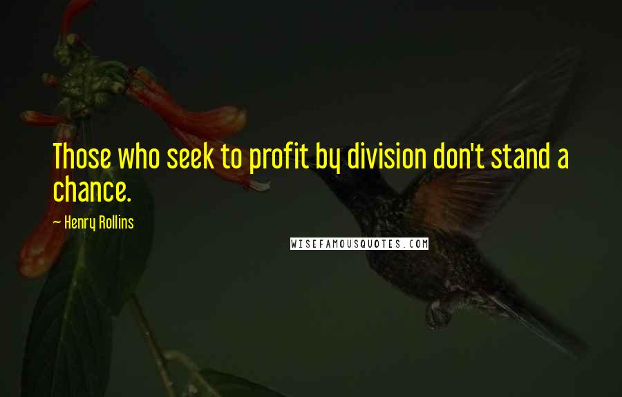 Henry Rollins Quotes: Those who seek to profit by division don't stand a chance.