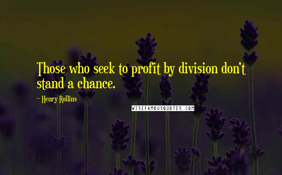 Henry Rollins Quotes: Those who seek to profit by division don't stand a chance.