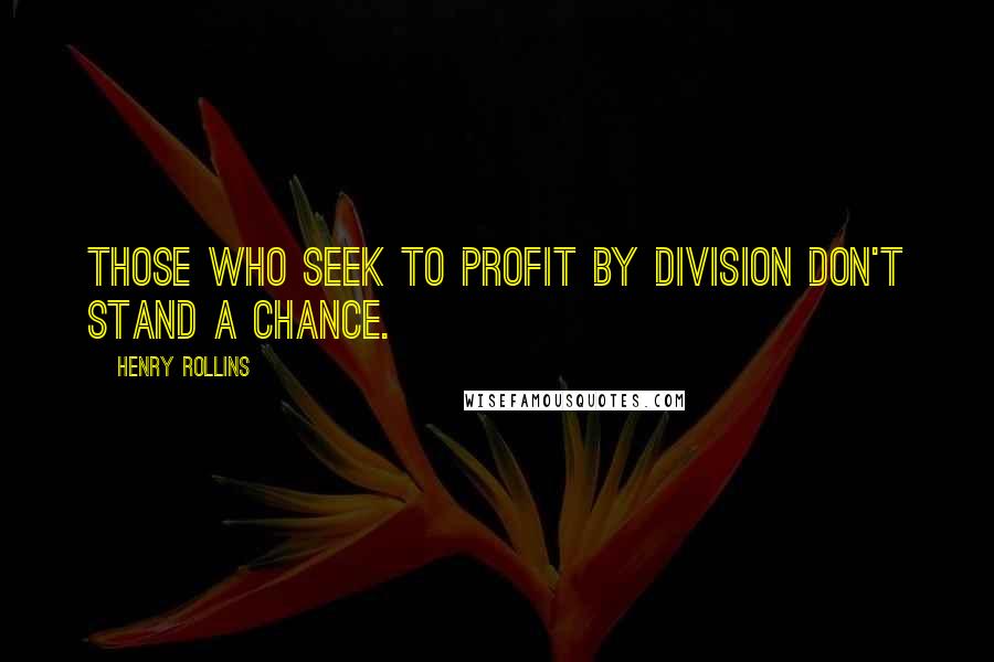 Henry Rollins Quotes: Those who seek to profit by division don't stand a chance.