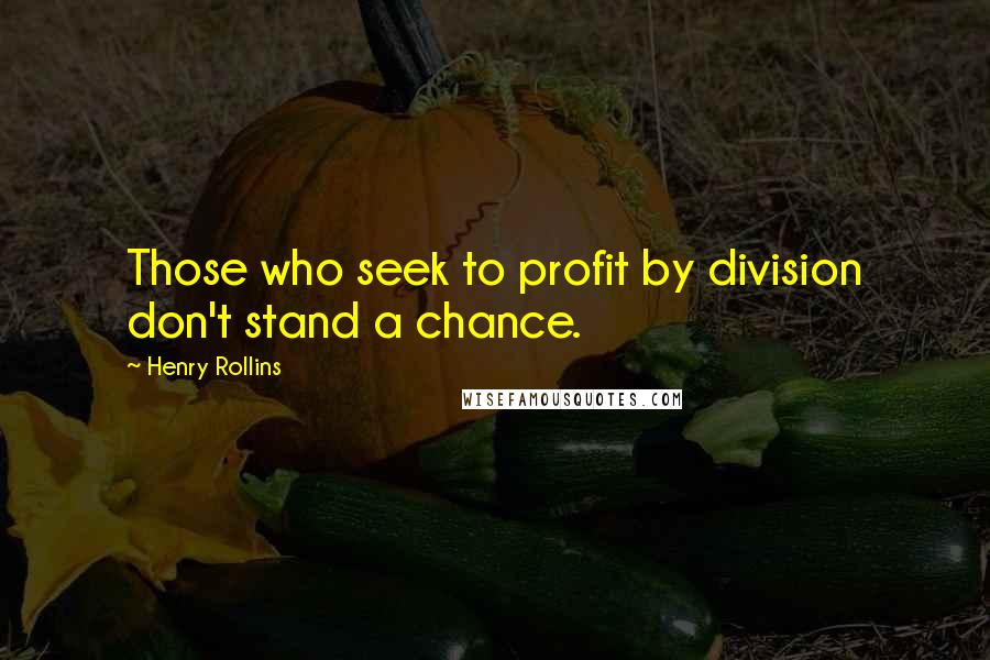 Henry Rollins Quotes: Those who seek to profit by division don't stand a chance.