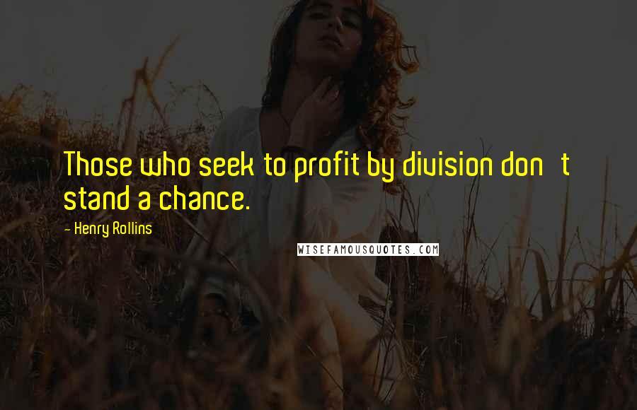 Henry Rollins Quotes: Those who seek to profit by division don't stand a chance.