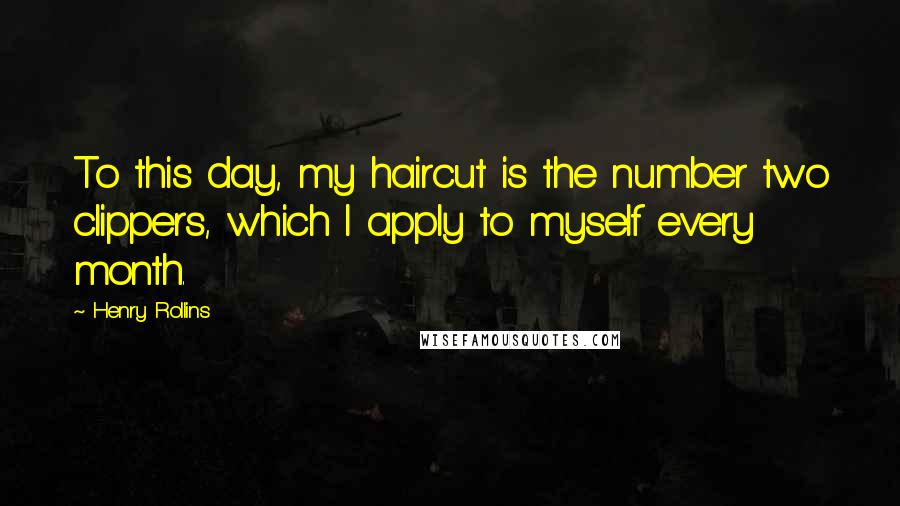 Henry Rollins Quotes: To this day, my haircut is the number two clippers, which I apply to myself every month.