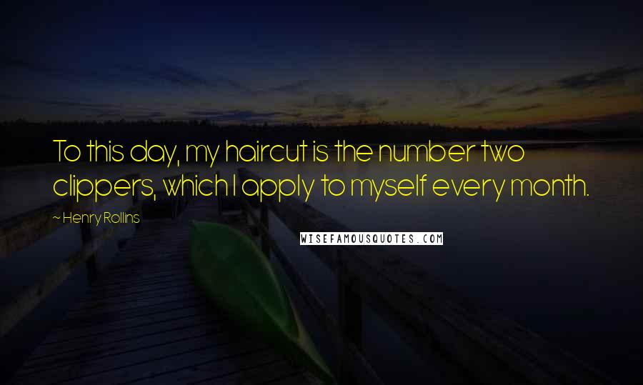 Henry Rollins Quotes: To this day, my haircut is the number two clippers, which I apply to myself every month.